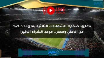 «عائد ضخم» الشهادات الثلاثية بفائدة 21.5% من الأهلي ومصر.. موعد الشراء الأخير!